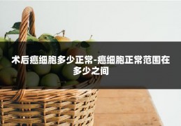 术后癌细胞多少正常-癌细胞正常范围在多少之间