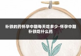 补铁的药怀孕中期每天吃多少-怀孕中期补铁吃什么药