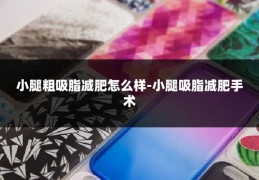小腿粗吸脂减肥怎么样-小腿吸脂减肥手术