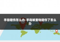 手指砸伤怎么办-手指被重物砸伤了怎么办