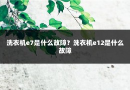 洗衣机e7是什么故障?洗衣机e12是什么故障