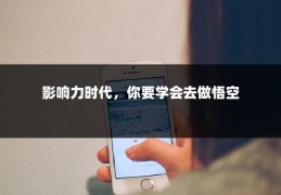 影响力时代，你要学会去做悟空