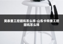 奥泰重工挖掘机怎么样-山东卡特重工挖掘机怎么样