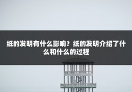纸的发明有什么影响？纸的发明介绍了什么和什么的过程