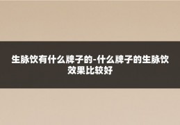 生脉饮有什么牌子的-什么牌子的生脉饮效果比较好