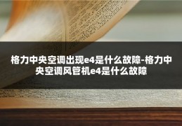 格力中央空调出现e4是什么故障-格力中央空调风管机e4是什么故障