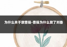 为什么关于放曹操-曹操为什么放了刘备