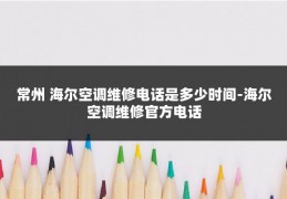 常州 海尔空调维修电话是多少时间-海尔空调维修官方电话