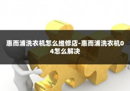 惠而浦洗衣机怎么维修店-惠而浦洗衣机04怎么解决
