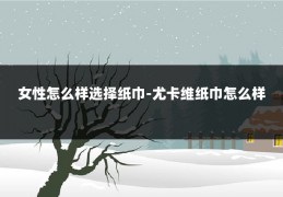 女性怎么样选择纸巾-尤卡维纸巾怎么样