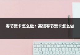 春节贺卡怎么做?英语春节贺卡怎么做