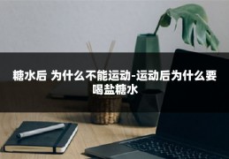 糖水后 为什么不能运动-运动后为什么要喝盐糖水