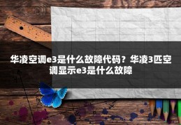 华凌空调e3是什么故障代码？华凌3匹空调显示e3是什么故障