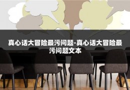 真心话大冒险最污问题-真心话大冒险最污问题文本