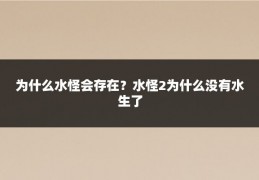 为什么水怪会存在？水怪2为什么没有水生了