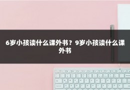 6岁小孩读什么课外书?9岁小孩读什么课外书