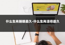 什么生肖睡眠最久-什么生肖活得最久