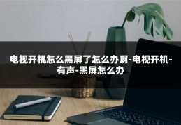 电视开机怎么黑屏了怎么办啊-电视开机-有声-黑屏怎么办