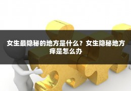 女生最隐秘的地方是什么？女生隐秘地方痒是怎么办