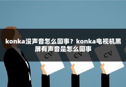 konka没声音怎么回事?konka电视机黑屏有声音是怎么回事