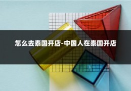 怎么去泰国开店-中国人在泰国开店