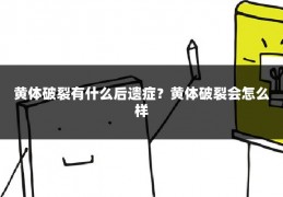 黄体破裂有什么后遗症?黄体破裂会怎么样