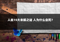 人类15大未解之谜 人为什么会死？