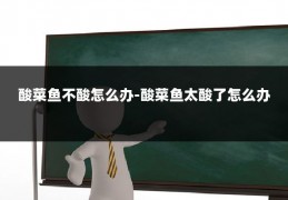 酸菜鱼不酸怎么办-酸菜鱼太酸了怎么办