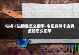 电视半边暗是怎么回事-电视突然半边有点暗怎么回事