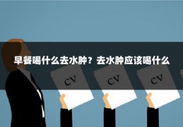 早餐喝什么去水肿?去水肿应该喝什么