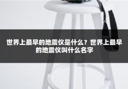 世界上最早的地震仪是什么?世界上最早的地震仪叫什么名字