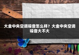 大金中央空调噪音怎么样？大金中央空调噪音大不大