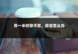 另一半对你不忠，你会怎么办