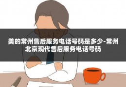 美的常州售后服务电话号码是多少-常州北京现代售后服务电话号码