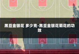 黑豆金银花 多少克-黑豆金银花菊花的功效