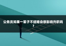 公务员如果一辈子不结婚会很影响升职吗？