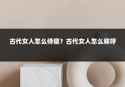 古代女人怎么侍寝？古代女人怎么称呼