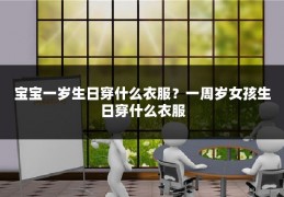 宝宝一岁生日穿什么衣服？一周岁女孩生日穿什么衣服