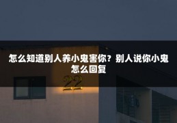 怎么知道别人养小鬼害你?别人说你小鬼怎么回复
