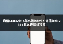 海信LED32k16怎么连hdmi？海信led32k16怎么连接机顶盒