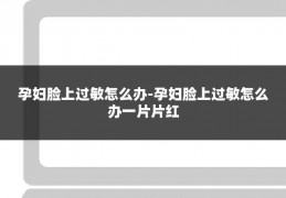 孕妇脸上过敏怎么办-孕妇脸上过敏怎么办一片片红