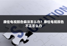 康佳电视颜色偏淡怎么办?康佳电视颜色不正怎么办