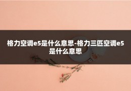 格力空调e5是什么意思-格力三匹空调e5是什么意思