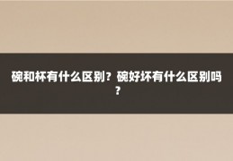 碗和杯有什么区别?碗好坏有什么区别吗?