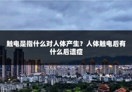 触电是指什么对人体产生？人体触电后有什么后遗症