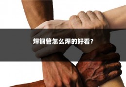 焊铜管怎么焊的好看?