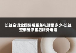 长虹空调全国售后服务电话是多少-长虹空调维修售后服务电话