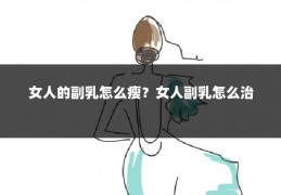 女人的副乳怎么瘦?女人副乳怎么治