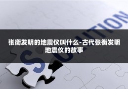 张衡发明的地震仪叫什么-古代张衡发明地震仪的故事