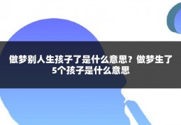 做梦别人生孩子了是什么意思?做梦生了5个孩子是什么意思